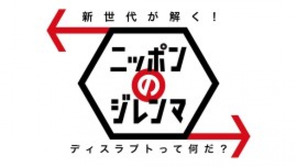 新世代が解く！ニッポンのジレンマ　2016年5月　ディスラプトって何だ？