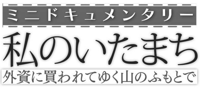 ミニドキュメンタリー 私のいたまち ~外資に買われてゆく山のふもとで~
